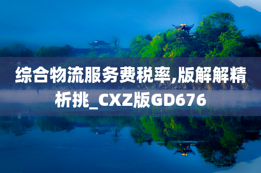 综合物流服务费税率,版解解精析挑_CXZ版GD676