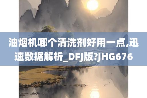 油烟机哪个清洗剂好用一点,迅速数据解析_DFJ版?JHG676