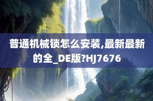 普通机械锁怎么安装,最新最新的全_DE版?HJ7676