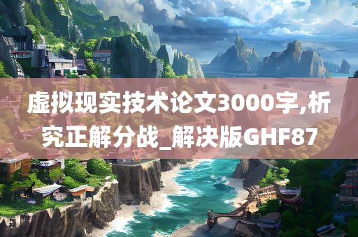 虚拟现实技术论文3000字,析究正解分战_解决版GHF87