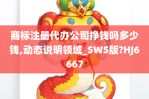 商标注册代办公司挣钱吗多少钱,动态说明领域_SWS版?HJ6667