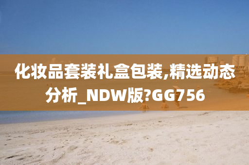 化妆品套装礼盒包装,精选动态分析_NDW版?GG756