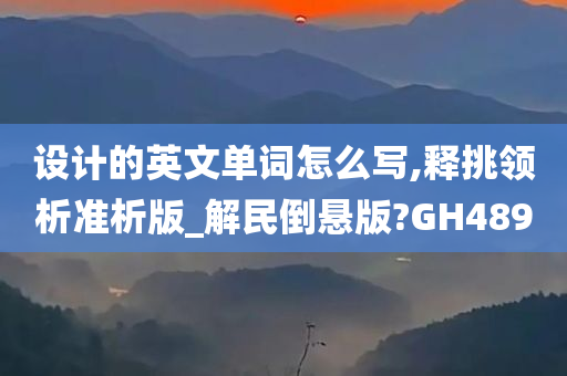 设计的英文单词怎么写,释挑领析准析版_解民倒悬版?GH489