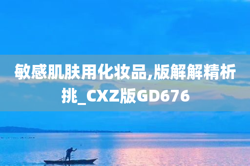 敏感肌肤用化妆品,版解解精析挑_CXZ版GD676