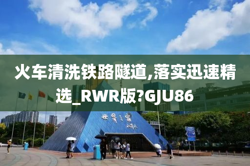 火车清洗铁路隧道,落实迅速精选_RWR版?GJU86