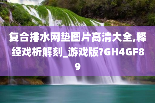 复合排水网垫图片高清大全,释经戏析解刻_游戏版?GH4GF89