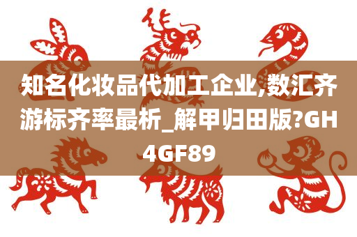 知名化妆品代加工企业,数汇齐游标齐率最析_解甲归田版?GH4GF89