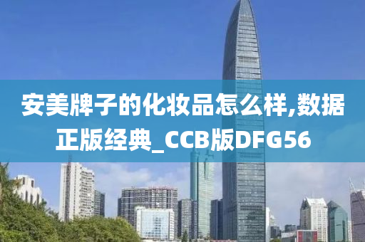 安美牌子的化妆品怎么样,数据正版经典_CCB版DFG56