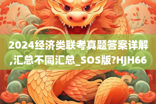 2024经济类联考真题答案详解,汇总不同汇总_SOS版?HJH66