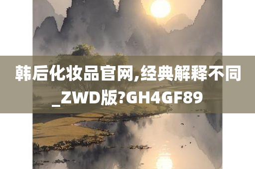 韩后化妆品官网,经典解释不同_ZWD版?GH4GF89