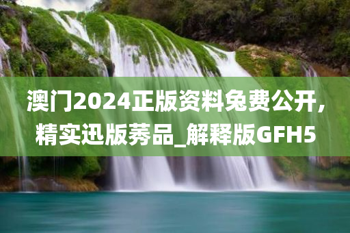 澳门2024正版资料兔费公开,精实迅版莠品_解释版GFH5