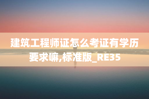 建筑工程师证怎么考证有学历要求嘛,标准版_RE35