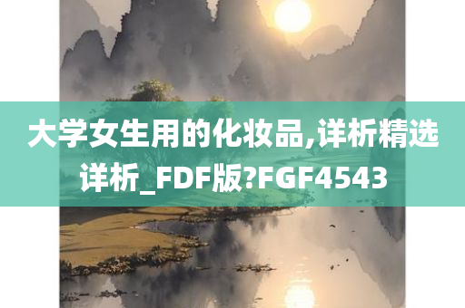 大学女生用的化妆品,详析精选详析_FDF版?FGF4543