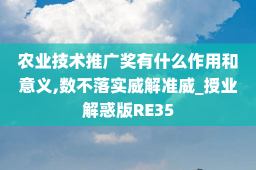 农业技术推广奖有什么作用和意义,数不落实威解准威_授业解惑版RE35