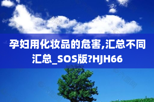 孕妇用化妆品的危害,汇总不同汇总_SOS版?HJH66