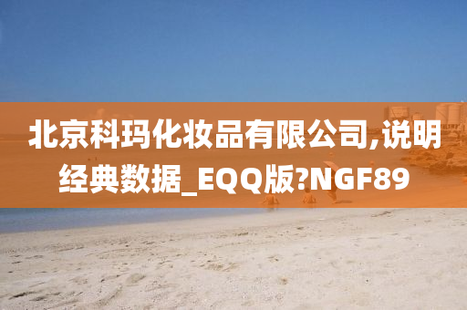 北京科玛化妆品有限公司,说明经典数据_EQQ版?NGF89