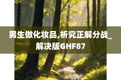 男生做化妆品,析究正解分战_解决版GHF87