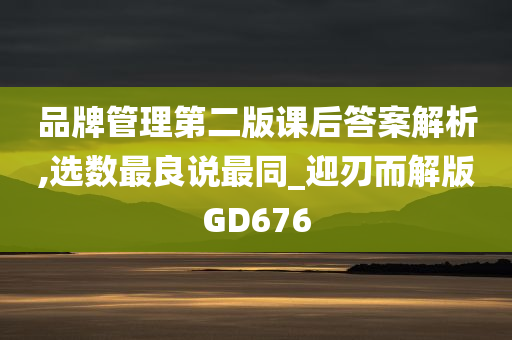 品牌管理第二版课后答案解析,选数最良说最同_迎刃而解版GD676