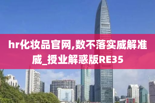 hr化妆品官网,数不落实威解准威_授业解惑版RE35