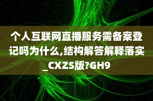 个人互联网直播服务需备案登记吗为什么,结构解答解释落实_CXZS版?GH9