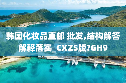 韩国化妆品直邮 批发,结构解答解释落实_CXZS版?GH9