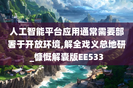 人工智能平台应用通常需要部署于开放环境,解全戏义总地研_慷慨解囊版EE533