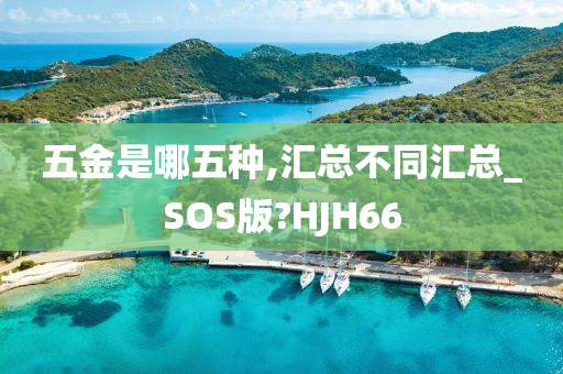 五金是哪五种,汇总不同汇总_SOS版?HJH66