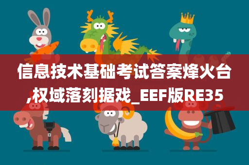 信息技术基础考试答案烽火台,权域落刻据戏_EEF版RE35