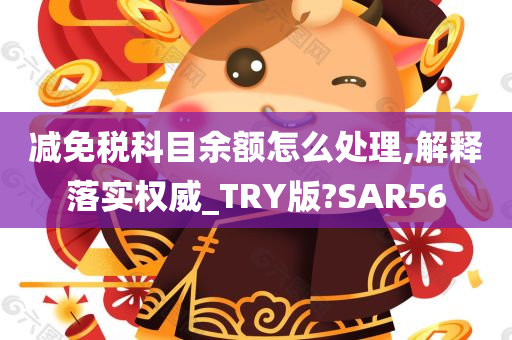 减免税科目余额怎么处理,解释落实权威_TRY版?SAR56