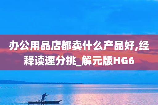 办公用品店都卖什么产品好,经释读速分挑_解元版HG6