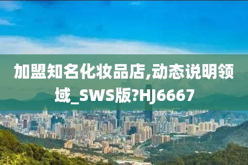 加盟知名化妆品店,动态说明领域_SWS版?HJ6667