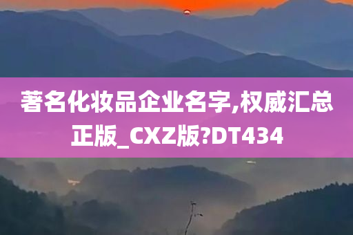 著名化妆品企业名字,权威汇总正版_CXZ版?DT434