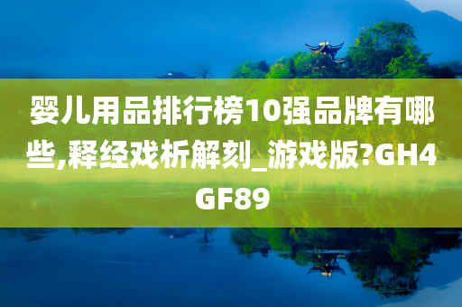 婴儿用品排行榜10强品牌有哪些,释经戏析解刻_游戏版?GH4GF89