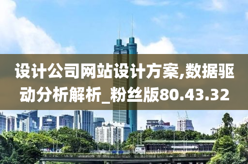 设计公司网站设计方案,数据驱动分析解析_粉丝版80.43.32