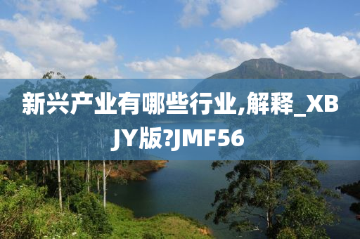 新兴产业有哪些行业,解释_XBJY版?JMF56