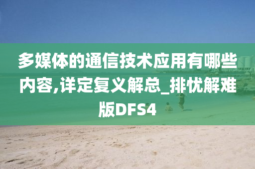 多媒体的通信技术应用有哪些内容,详定复义解总_排忧解难版DFS4