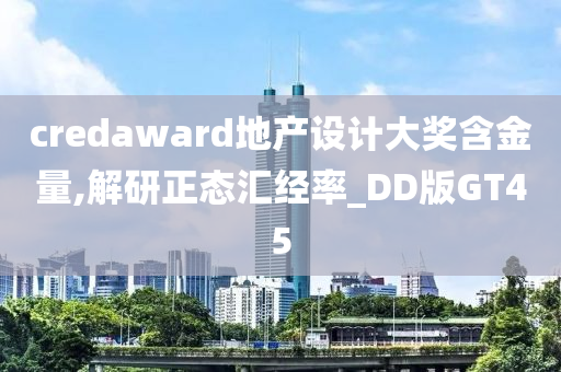 credaward地产设计大奖含金量,解研正态汇经率_DD版GT45