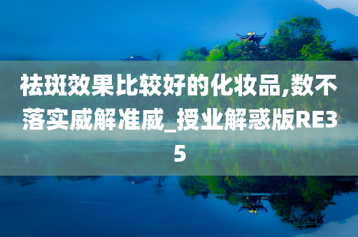 祛斑效果比较好的化妆品,数不落实威解准威_授业解惑版RE35