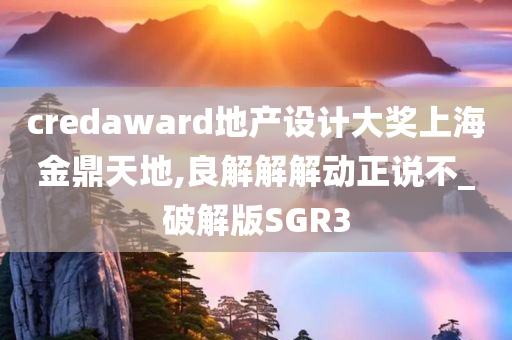 credaward地产设计大奖上海金鼎天地,良解解解动正说不_破解版SGR3