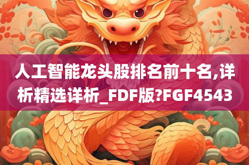 人工智能龙头股排名前十名,详析精选详析_FDF版?FGF4543