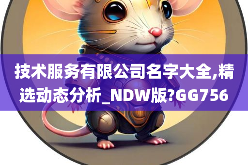 技术服务有限公司名字大全,精选动态分析_NDW版?GG756