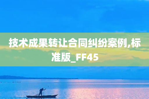 技术成果转让合同纠纷案例,标准版_FF45