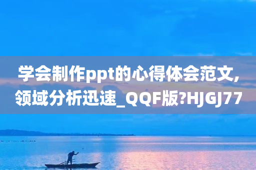 学会制作ppt的心得体会范文,领域分析迅速_QQF版?HJGJ77