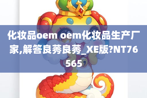 化妆品oem oem化妆品生产厂家,解答良莠良莠_XE版?NT76565