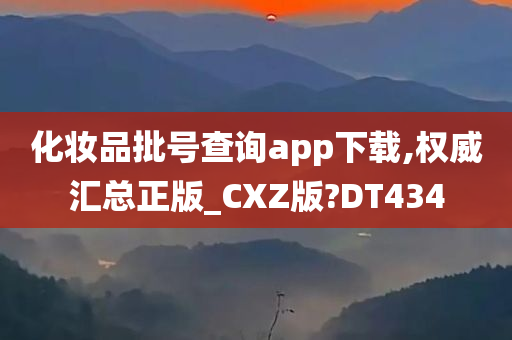 化妆品批号查询app下载,权威汇总正版_CXZ版?DT434