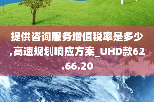 提供咨询服务增值税率是多少,高速规划响应方案_UHD款62.66.20