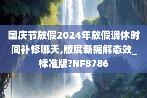 国庆节放假2024年放假调休时间补修哪天,版度新据解态效_标准版?NF8786