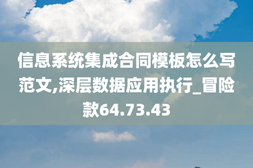 信息系统集成合同模板怎么写范文,深层数据应用执行_冒险款64.73.43