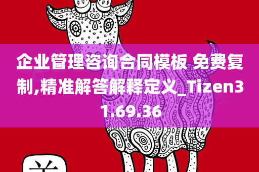 企业管理咨询合同模板 免费复制,精准解答解释定义_Tizen31.69.36