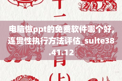 电脑做ppt的免费软件哪个好,连贯性执行方法评估_suite38.41.12